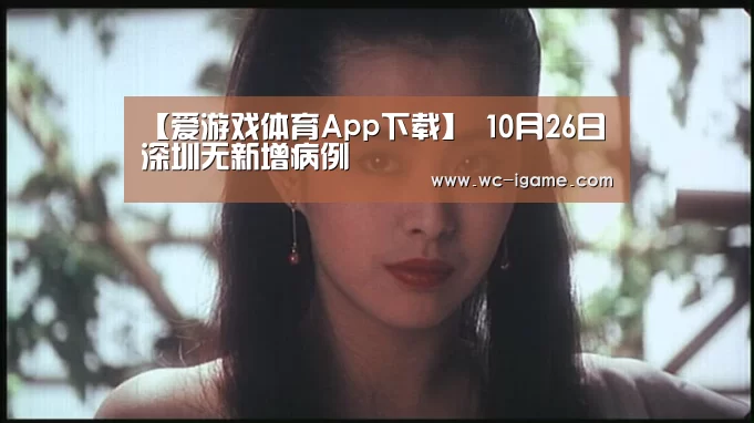 【爱游戏体育App下载】
10月26日深圳无新增病例(图4) 爱游戏官网
