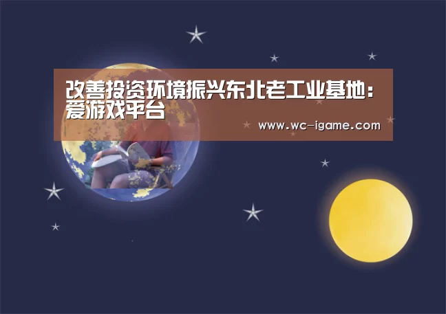 改善投资环境振兴东北老工业基地:爱游戏平台(图2) 爱游戏平台