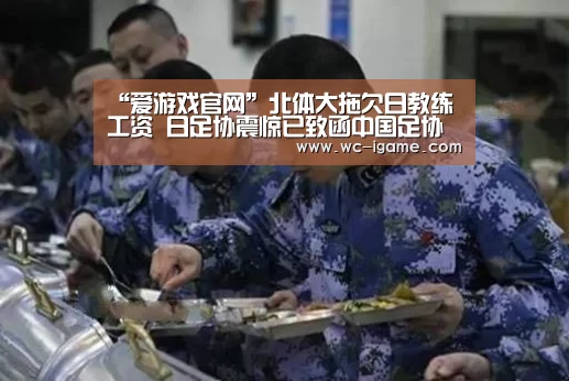 “爱游戏官网”北体大拖欠日教练工资 日足协震惊已致函中国足协(图2) 爱游戏官网